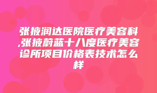张掖润达医院医疗美容科,张掖蔚蓝十八度医疗美容诊所项目价格表技术怎么样