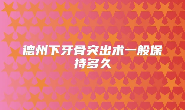 德州下牙骨突出术一般保持多久