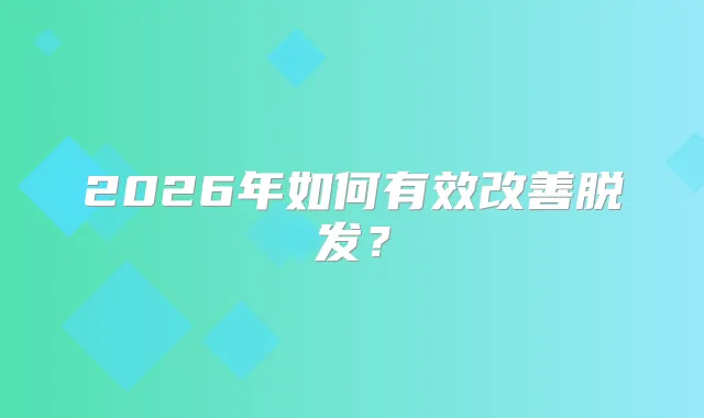 2026年如何有效脱发？
