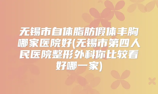 无锡市自体脂肪假体丰胸哪家医院好(无锡市第四人民医院整形外科你比较看好哪一家)