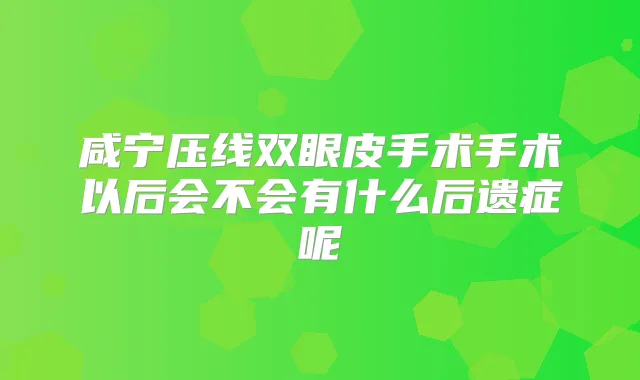 咸宁压线双眼皮手术手术以后会不会有什么后遗症呢