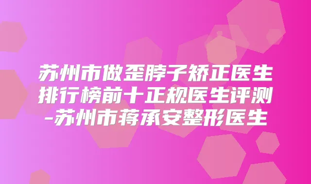 苏州市做歪脖子矫正医生排行榜前十正规医生评测-苏州市蒋承安整形医生