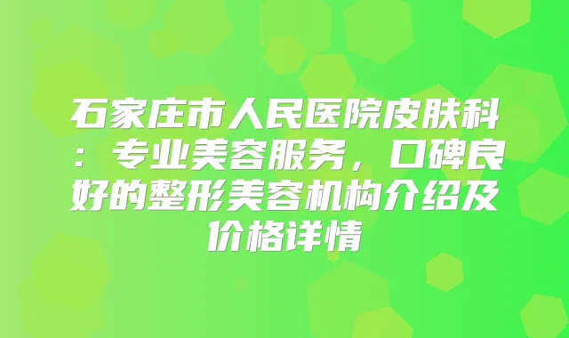 石家庄市人民医院皮肤科：专业美容服务，口碑良好的整形美容机构介绍及价格详情