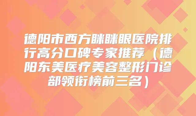 德阳市西方眯眯眼医院排行高分口碑专家推荐（德阳东美医疗美容整形门诊部领衔榜前三名）