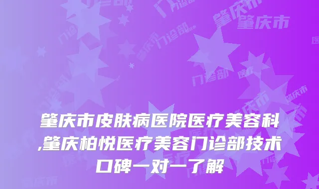 肇庆市皮肤病医院医疗美容科,肇庆柏悦医疗美容门诊部技术口碑一对一了解
