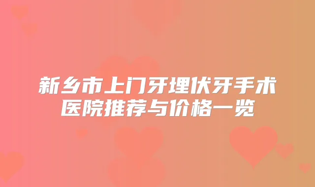 新乡市上门牙埋伏牙手术医院推荐与价格一览