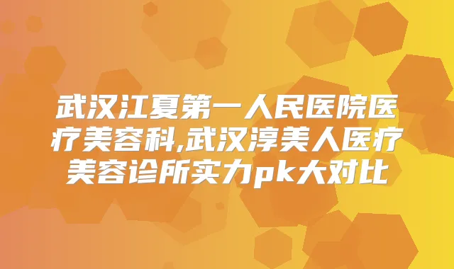 武汉江夏第一人民医院医疗美容科,武汉淳美人医疗美容诊所实力pk大对比