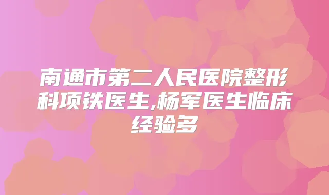 南通市第二人民医院整形科项铁医生,杨军医生临床经验多