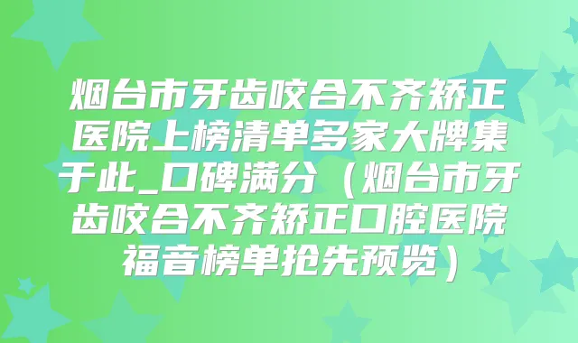 烟台市牙齿咬合不齐矫正医院上榜清单多家大牌集于此_口碑满分（烟台市牙齿咬合不齐矫正口腔医院福音榜单抢先预览）