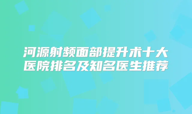 河源射频面部提升术十大医院排名及知名医生推荐