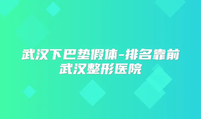 武汉下巴垫假体-排名靠前武汉整形医院