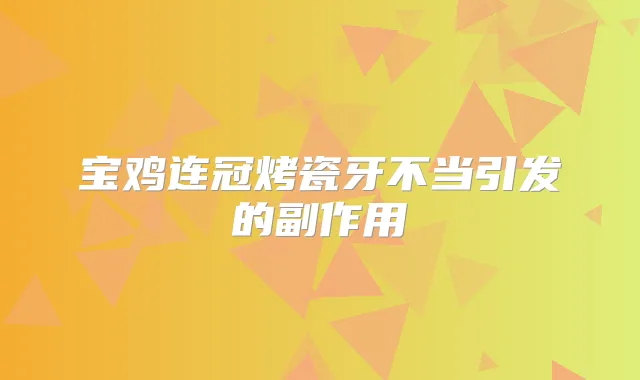 宝鸡连冠烤瓷牙不当引发的副作用