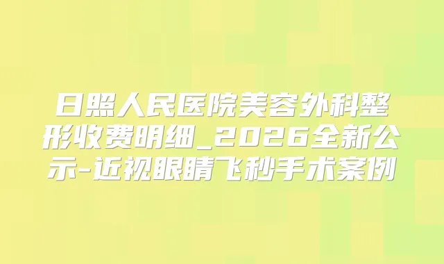 日照人民医院美容外科整形收费明细_2026全新公示-近视眼睛飞秒手术案例