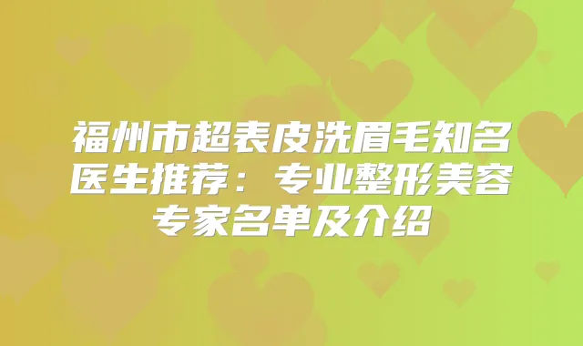福州市超表皮洗眉毛知名医生推荐：专业整形美容专家名单及介绍