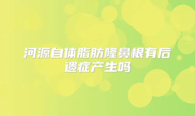 河源自体脂肪隆鼻根有后遗症产生吗