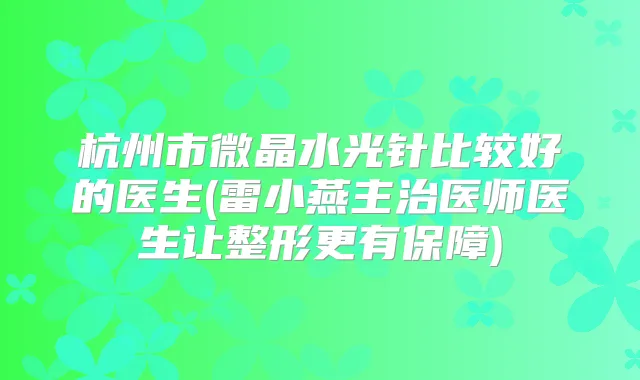杭州市微晶水光针比较好的医生(雷小燕主治医师医生让整形更有保障)