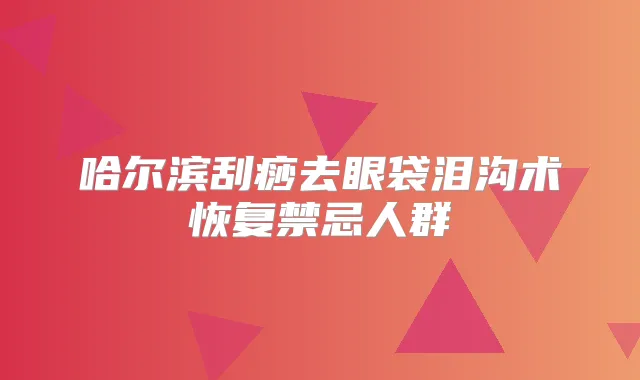 哈尔滨刮痧去眼袋泪沟术恢复禁忌人群