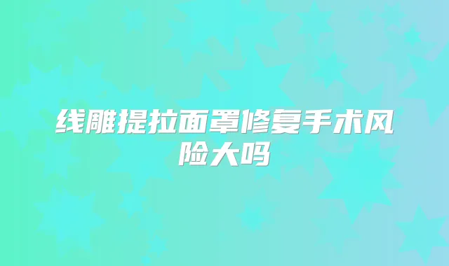 线雕提拉面罩修复手术风险大吗