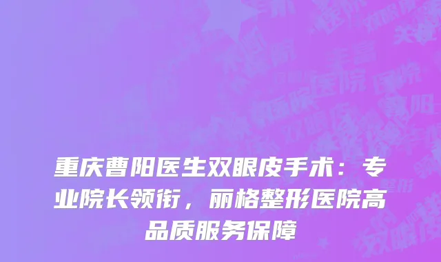 重庆曹阳医生双眼皮手术：专业院长领衔，丽格整形医院高品质服务保障