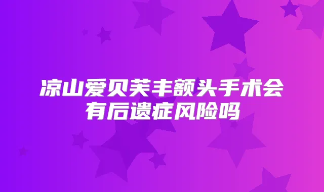 凉山爱贝芙丰额头手术会有后遗症风险吗