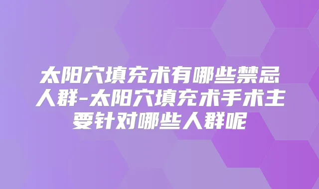 太阳穴填充术有哪些禁忌人群-太阳穴填充术手术主要针对哪些人群呢