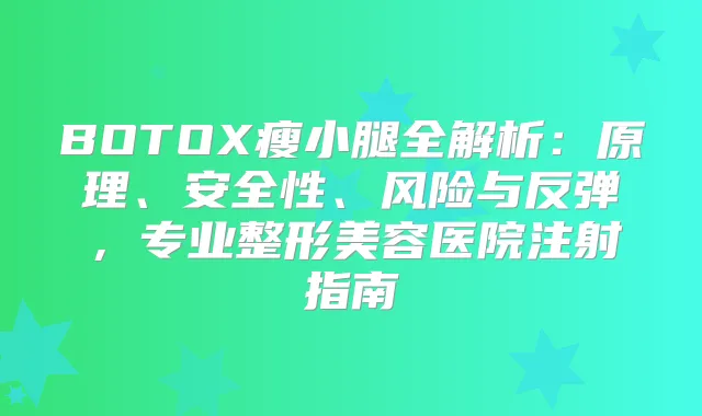 BOTOX瘦小腿全解析：原理、安全性、风险与反弹，专业整形美容医院注射指南