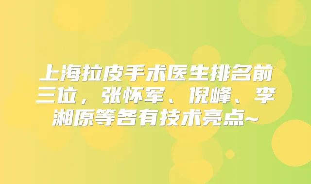 上海拉皮手术医生排名前三位，张怀军、倪峰、李湘原等各有技术亮点~