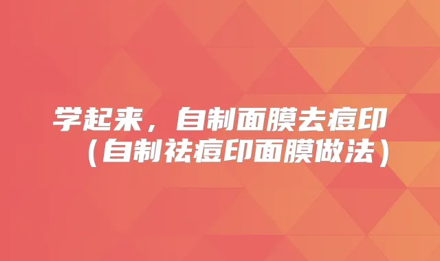 学起来，自制面膜去痘印（自制祛痘印面膜做法）