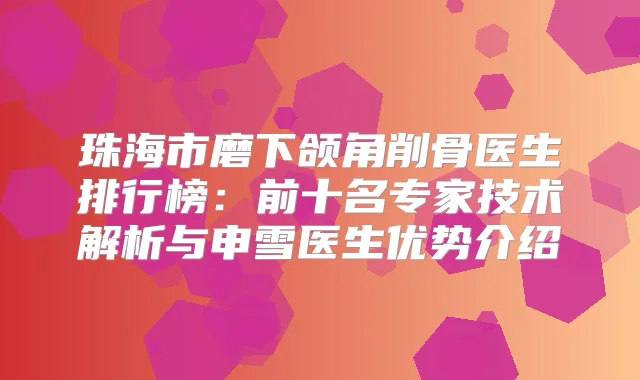 珠海市磨下颌角削骨医生排行榜：前十名专家技术解析与申雪医生优势介绍