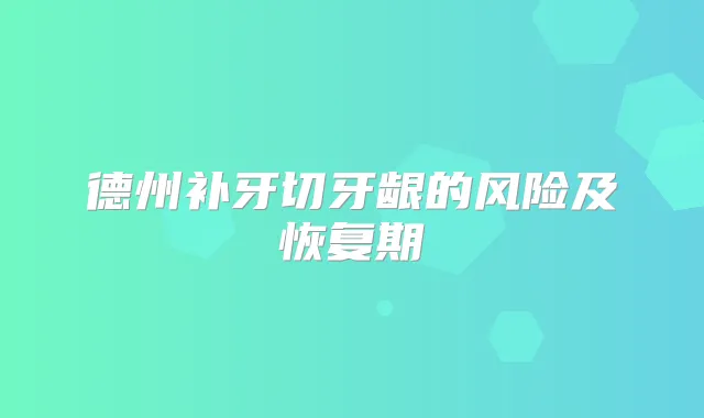 德州补牙切牙龈的风险及恢复期