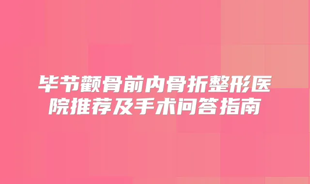 毕节颧骨前内骨折整形医院推荐及手术问答指南