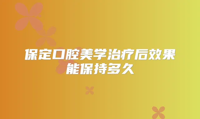 保定口腔美学后效果能保持多久