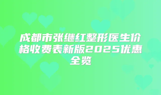 成都市张继红整形医生价格收费表新版2025优惠全览
