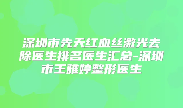 深圳市先天红血丝激光去除医生排名医生汇总-深圳市王雅婷整形医生