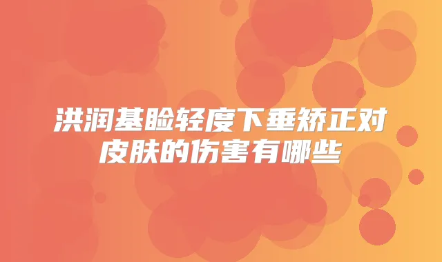 洪润基睑轻度下垂矫正对皮肤的伤害有哪些
