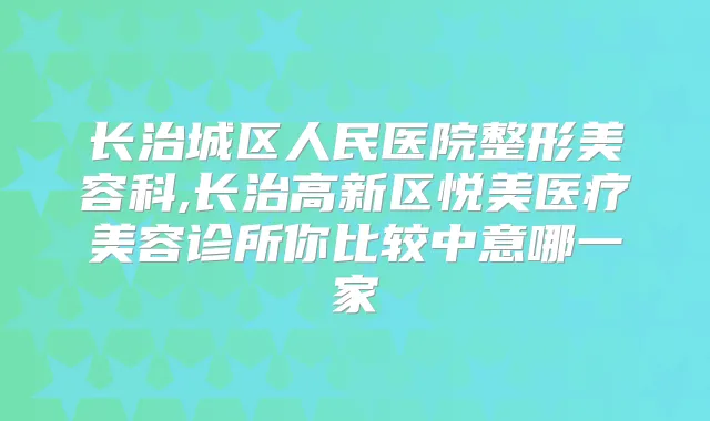 长治城区人民医院整形美容科,长治高新区悦美医疗美容诊所你比较中意哪一家