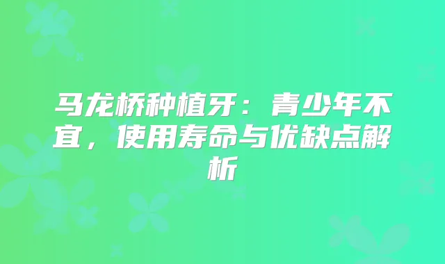 马龙桥种植牙：青少年不宜，使用寿命与优缺点解析