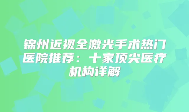 锦州近视全激光手术热门医院推荐：十家医疗机构详解