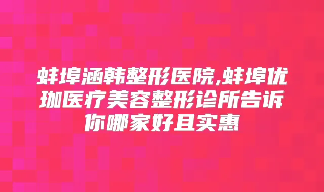 蚌埠涵韩整形医院,蚌埠优珈医疗美容整形诊所告诉你哪家好且实惠