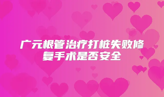 广元根管打桩失败修复手术是否安全