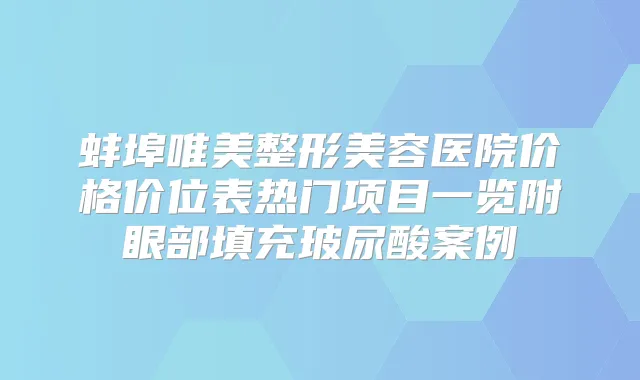 蚌埠唯美整形美容医院价格价位表热门项目一览附眼部填充玻尿酸案例