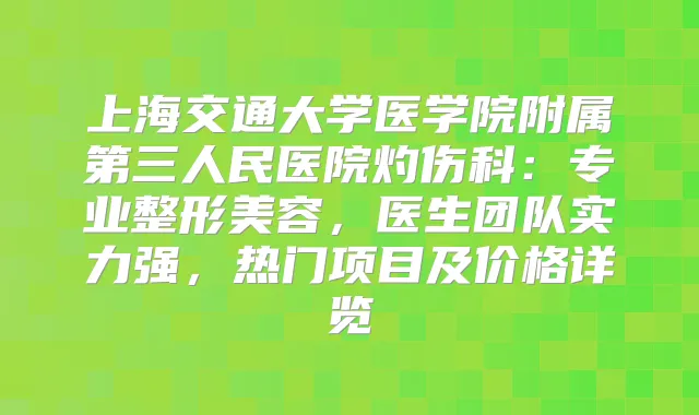 上海交通大学医学院附属第三人民医院灼伤科：专业整形美容，医生团队实力强，热门项目及价格详览