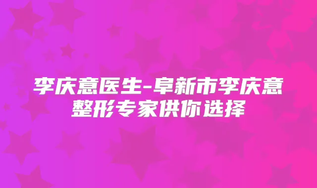 李庆意医生-阜新市李庆意整形专家供你选择