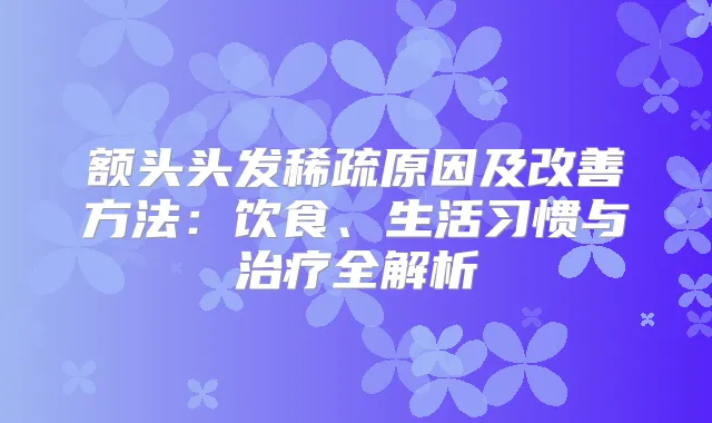 额头头发稀疏原因及方法：饮食、生活习惯与全解析