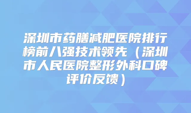 深圳市药膳减肥医院排行榜前八强技术领先(深圳市人民医院整形外科口碑评价反馈)