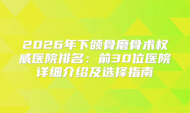 2026年下颌骨磨骨术医院排名：前30位医院详细介绍及选择指南