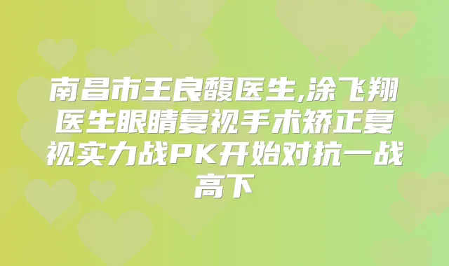 南昌市王良馥医生,涂飞翔医生眼睛复视手术矫正复视实力战PK开始对抗一战高下