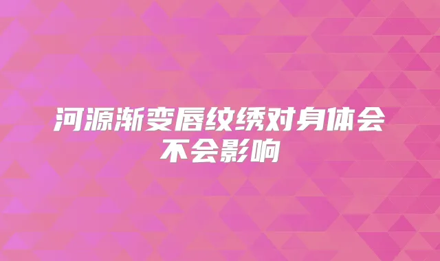 河源渐变唇纹绣对身体会不会影响