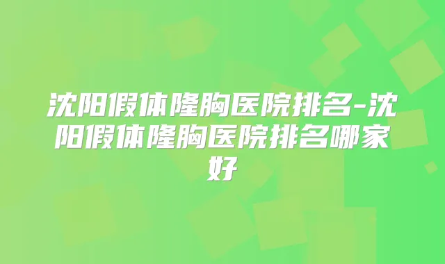 沈阳假体隆胸医院排名-沈阳假体隆胸医院排名哪家好