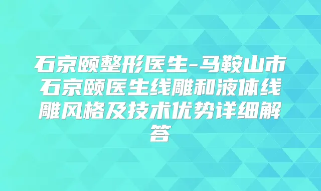 石京颐整形医生-马鞍山市石京颐医生线雕和液体线雕风格及技术优势详细解答